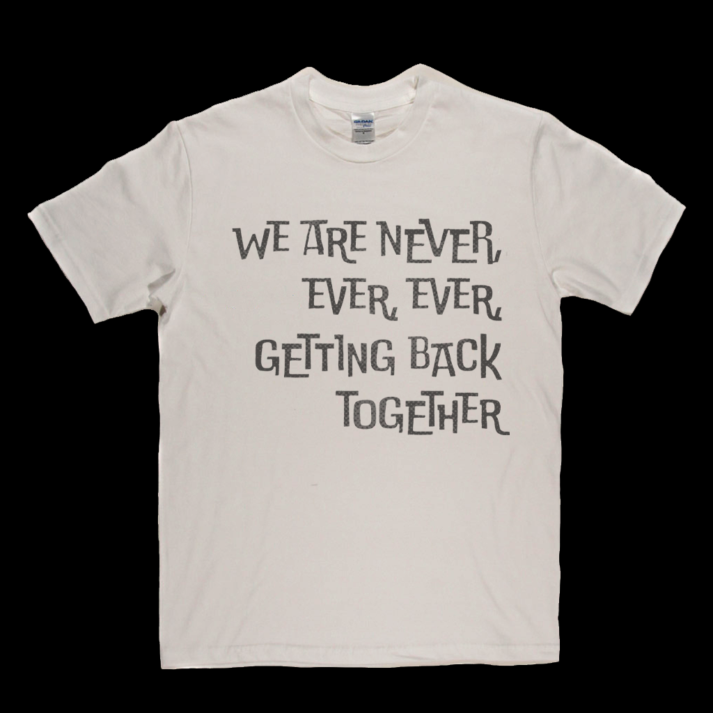 We Are Never Getting Back Together T-Shirt