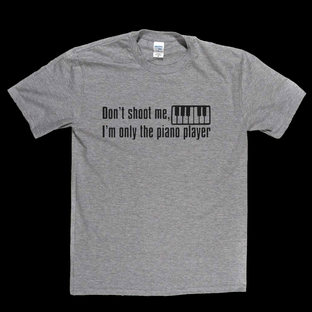 Dont Shoot Me Im Only The Piano Player T-Shirt