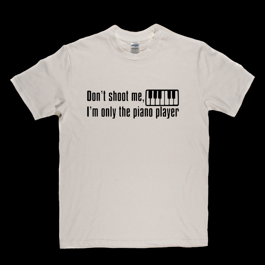 Dont Shoot Me Im Only The Piano Player T-Shirt