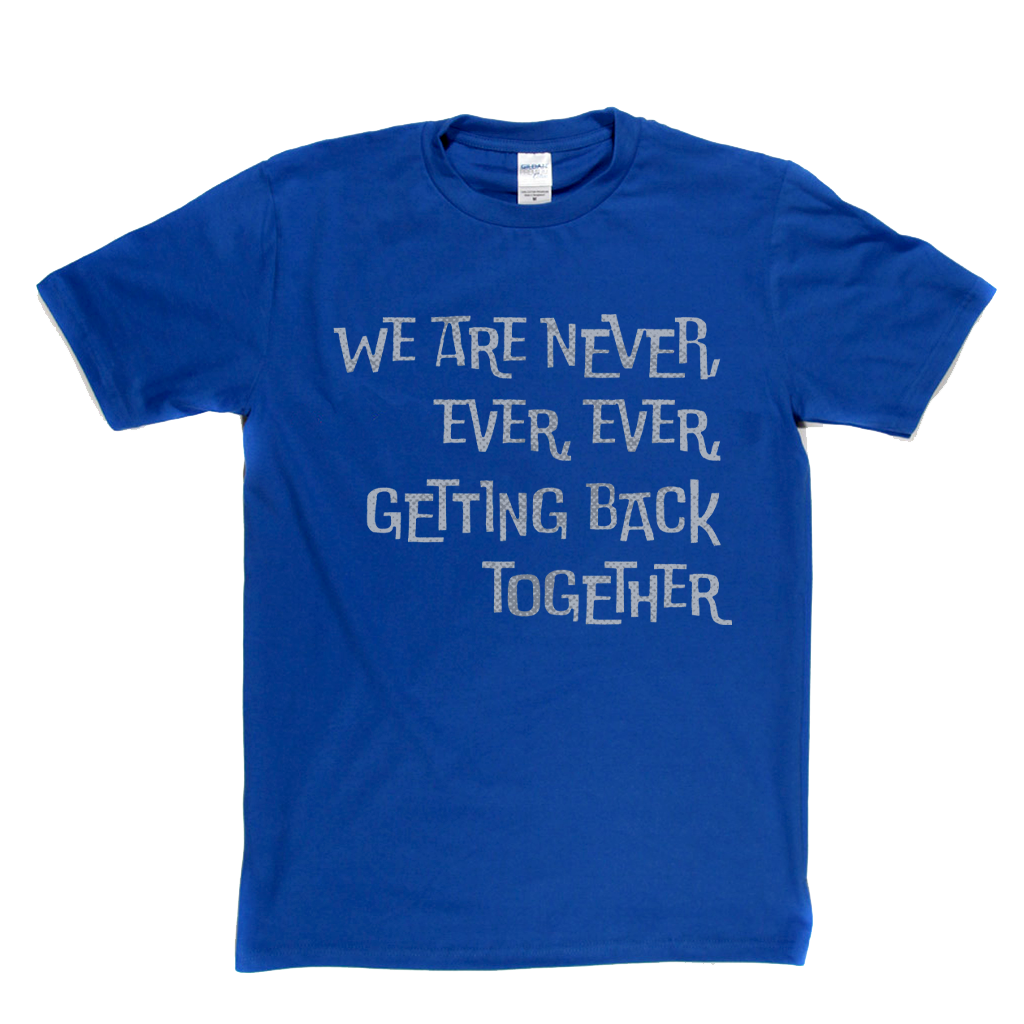 We Are Never Getting Back Together T-Shirt