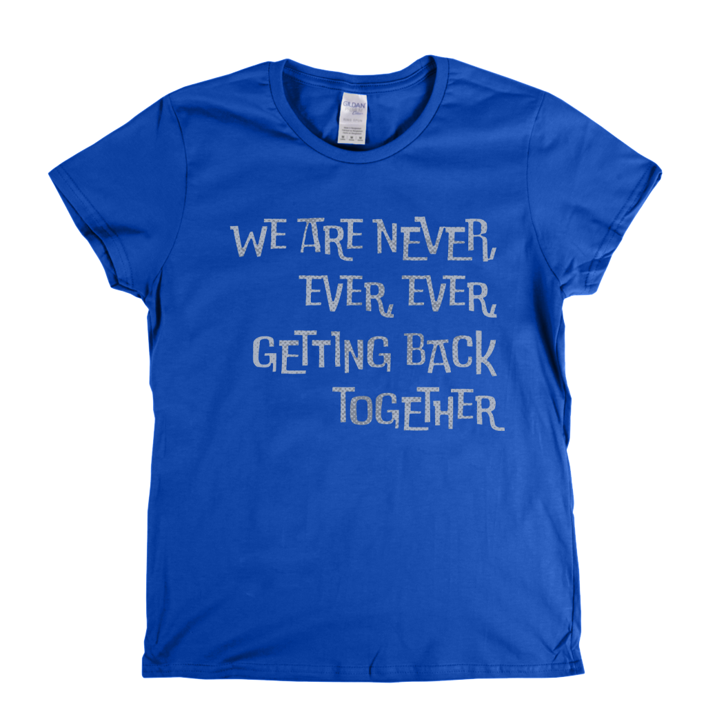 We Are Never Getting Back Together Womens T-Shirt