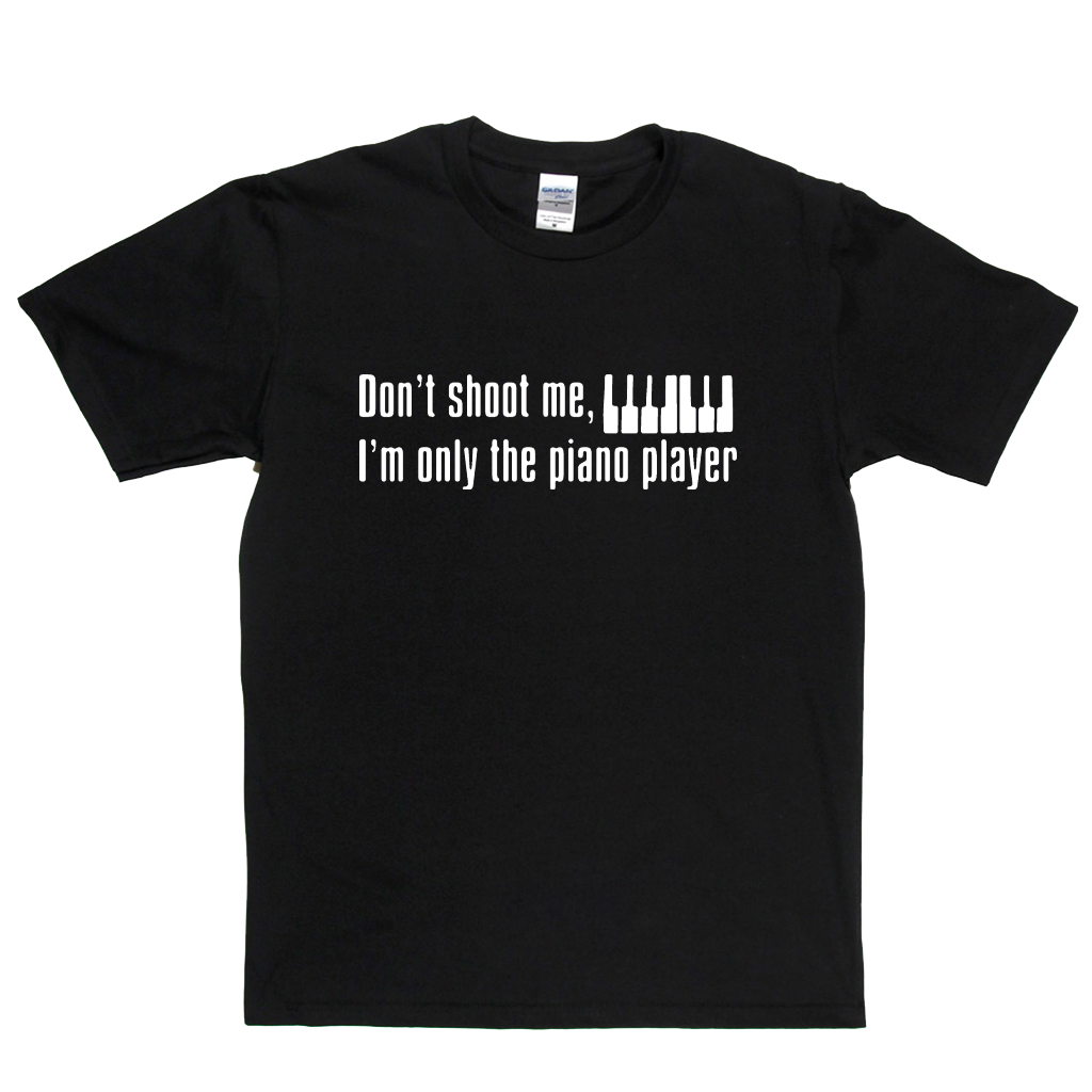 Dont Shoot Me Im Only The Piano Player T-Shirt