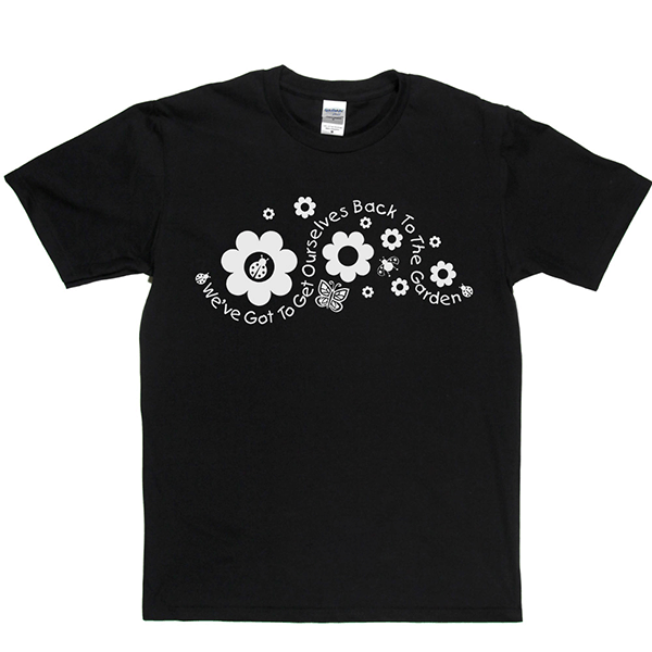 Got to Get Back to the Garden T Shirt