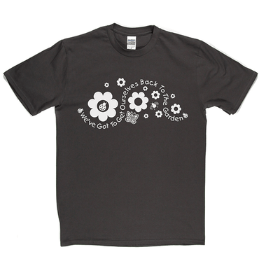 Got to Get Back to the Garden T Shirt