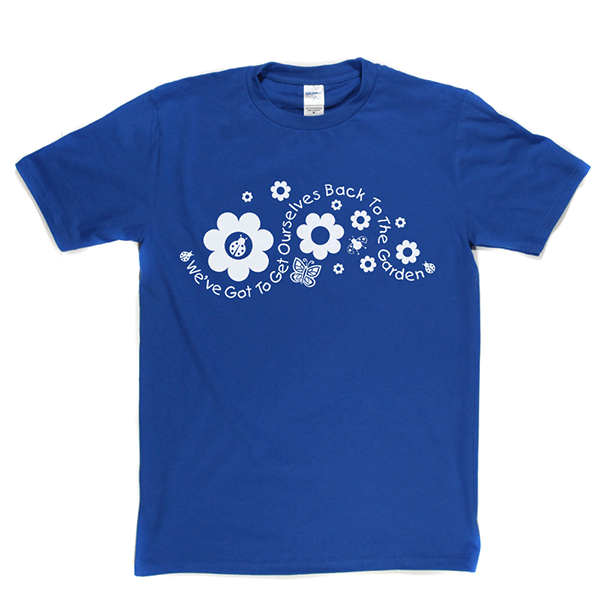 Got to Get Back to the Garden T Shirt