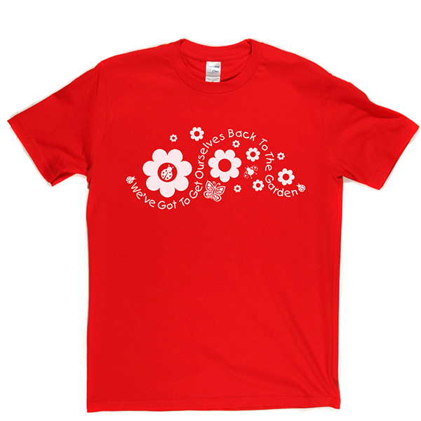 Got to Get Back to the Garden T Shirt