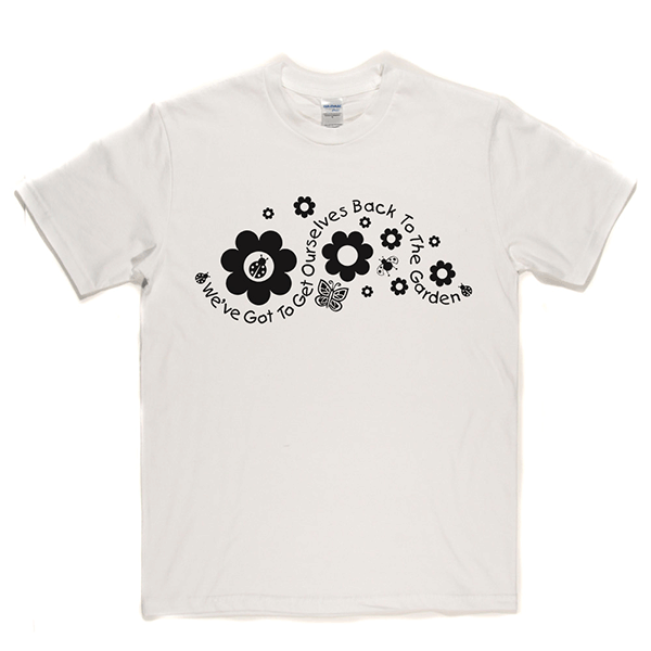 Got to Get Back to the Garden T Shirt