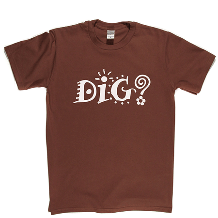 Dig? T Shirt