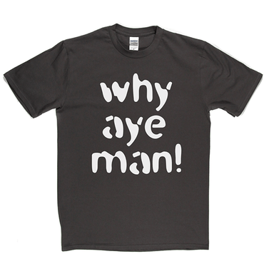 Why Aye Man! T Shirt