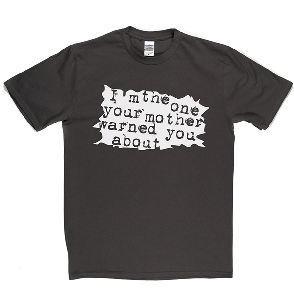 I'm The One Your Mother Warned You About T Shirt