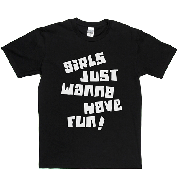 Girls Just Wanna Have Fun T Shirt