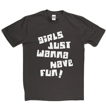Girls Just Wanna Have Fun T Shirt