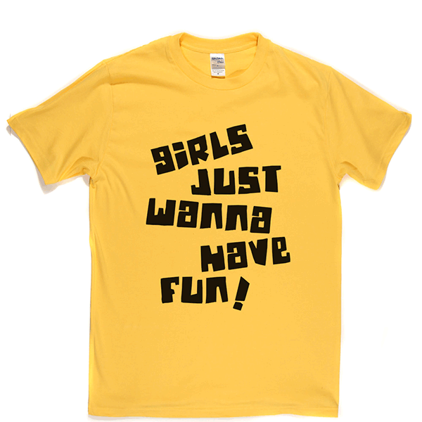 Girls Just Wanna Have Fun T Shirt