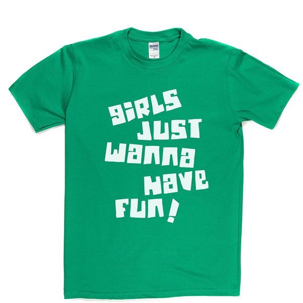 Girls Just Wanna Have Fun T Shirt
