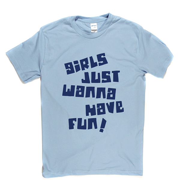 Girls Just Wanna Have Fun T Shirt