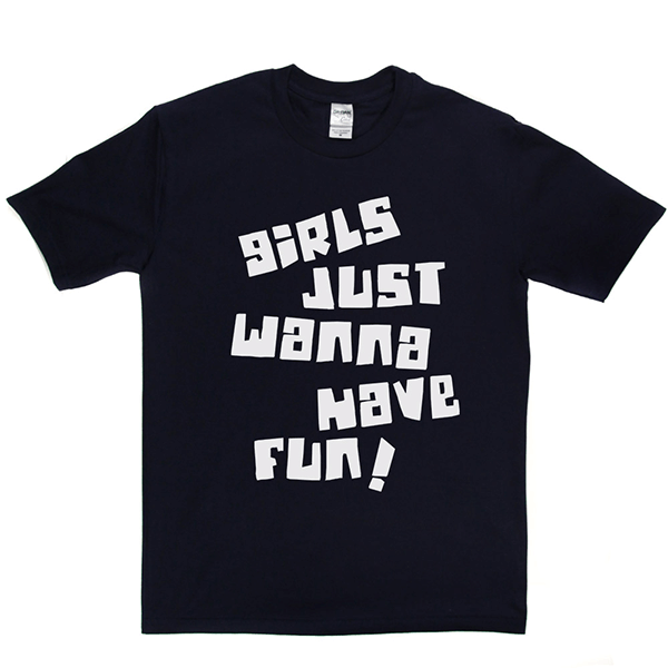 Girls Just Wanna Have Fun T Shirt