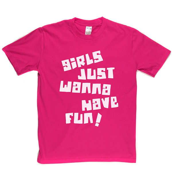 Girls Just Wanna Have Fun T Shirt