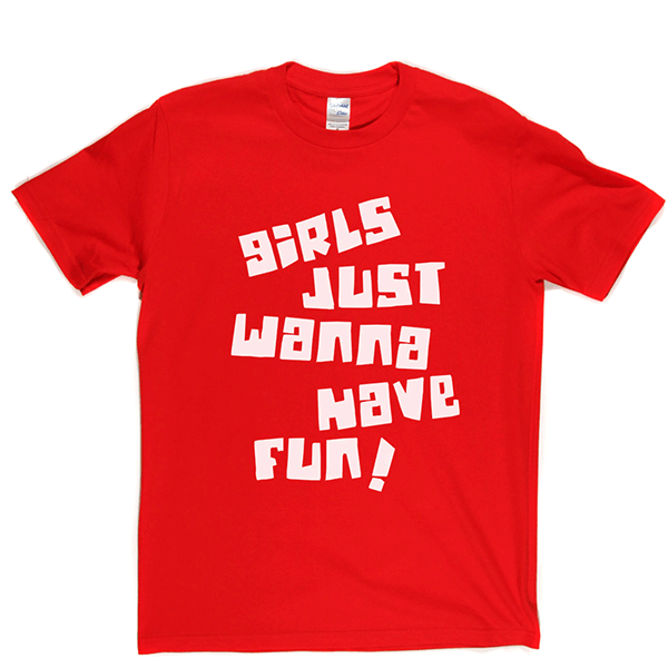Girls Just Wanna Have Fun T Shirt