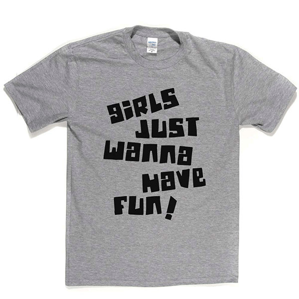 Girls Just Wanna Have Fun T Shirt