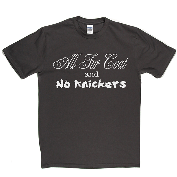All Fur Coat and No Knickers T Shirt