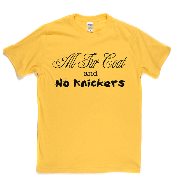 All Fur Coat and No Knickers T Shirt