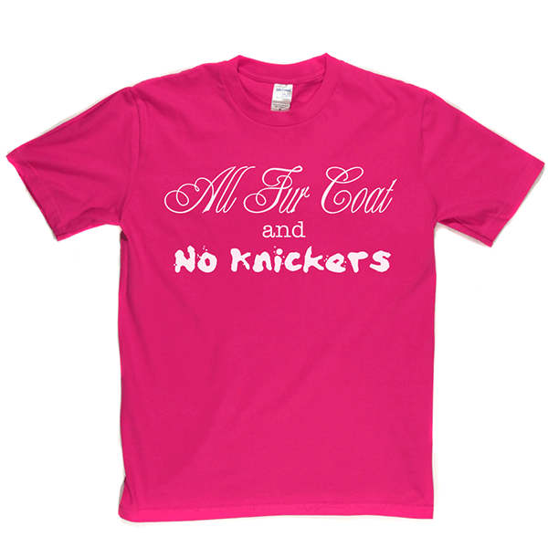 All Fur Coat and No Knickers T Shirt