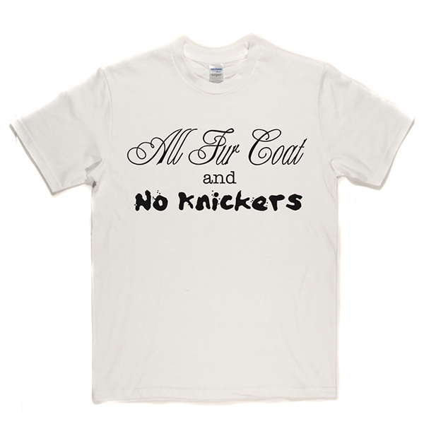 All Fur Coat and No Knickers T Shirt