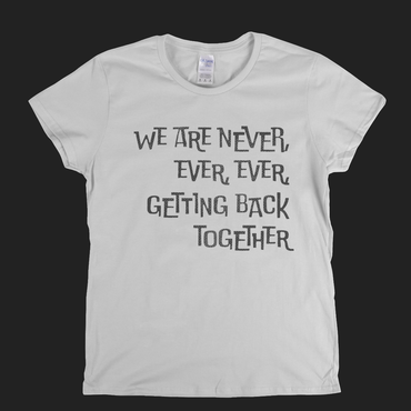 We Are Never Getting Back Together Womens T-Shirt