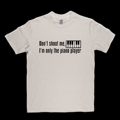 Dont Shoot Me Im Only The Piano Player T-Shirt