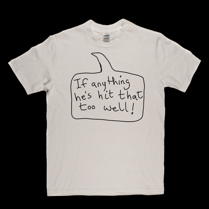 If Anything He's Hit That Too Well Regular T-Shirt