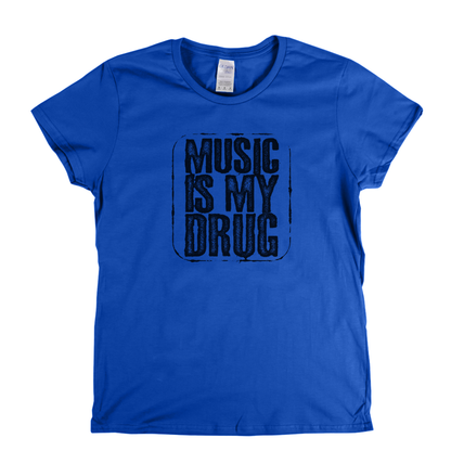 Music Is My Drug Womens T-Shirt