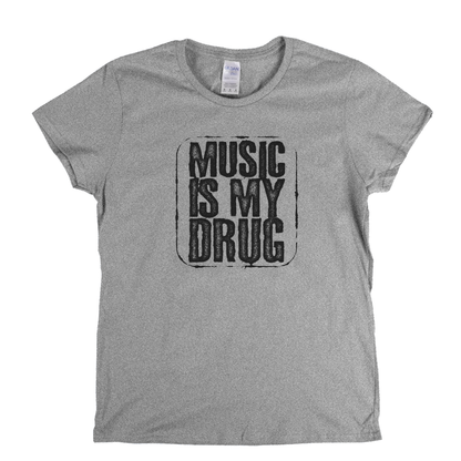 Music Is My Drug Womens T-Shirt