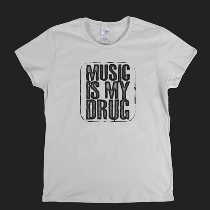 Music Is My Drug Womens T-Shirt