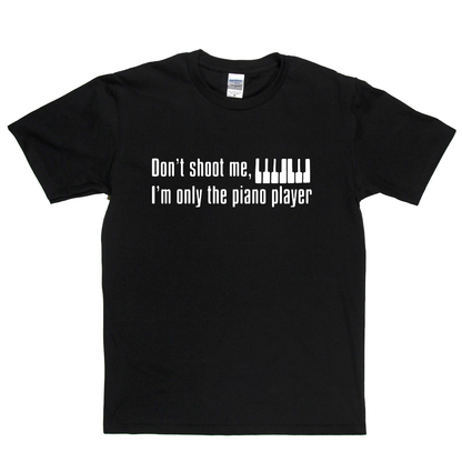 Dont Shoot Me Im Only The Piano Player T-Shirt