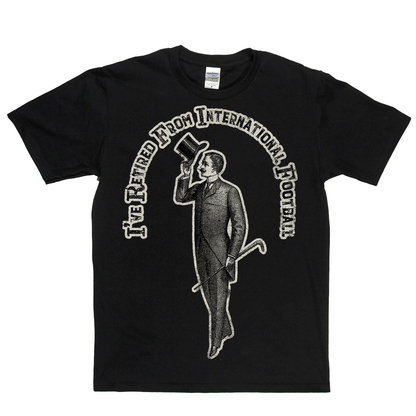 I've Retired From International Football Regular T-Shirt