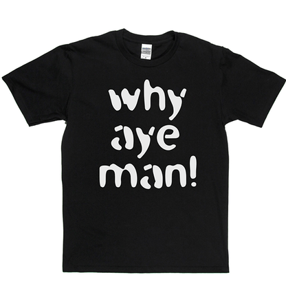 Why Aye Man! T Shirt