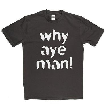Why Aye Man! T Shirt