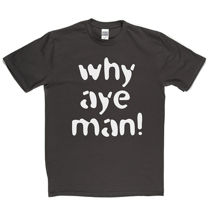 Why Aye Man! T Shirt