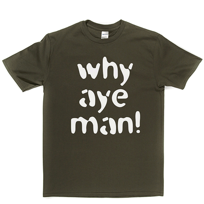 Why Aye Man! T Shirt