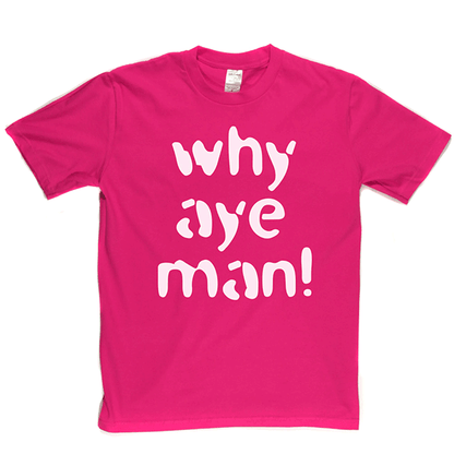 Why Aye Man! T Shirt