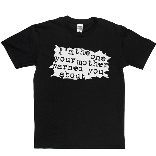 I'm The One Your Mother Warned You About T Shirt