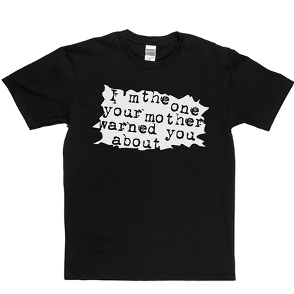 I'm The One Your Mother Warned You About T Shirt