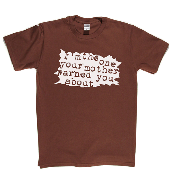I'm The One Your Mother Warned You About T Shirt