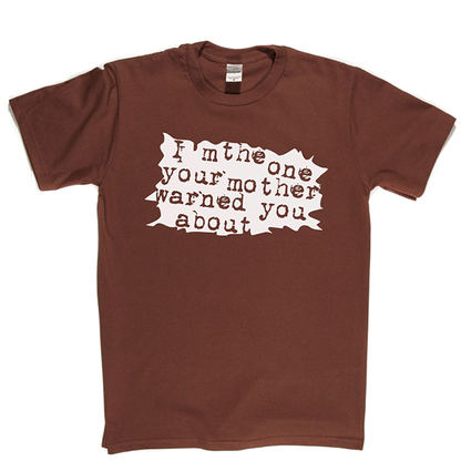 I'm The One Your Mother Warned You About T Shirt