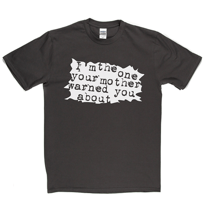 I'm The One Your Mother Warned You About T Shirt