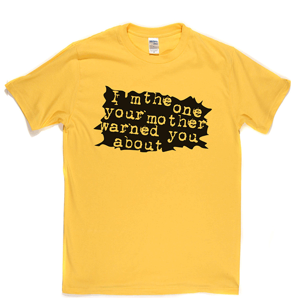 I'm The One Your Mother Warned You About T Shirt
