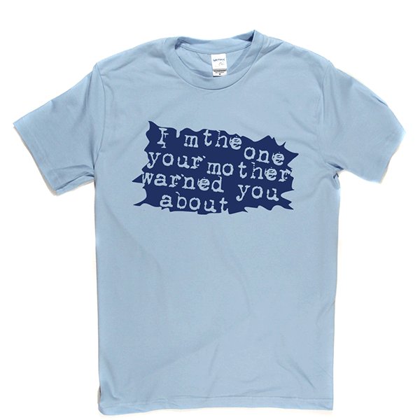 I'm The One Your Mother Warned You About T Shirt