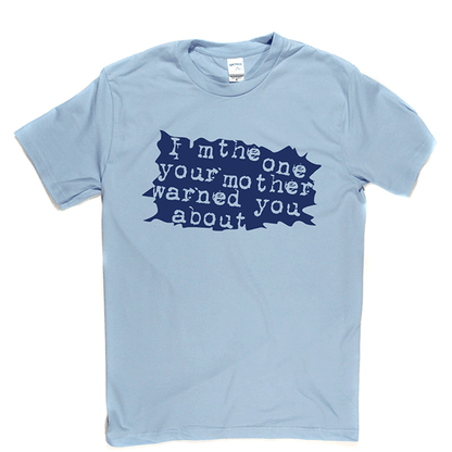 I'm The One Your Mother Warned You About T Shirt