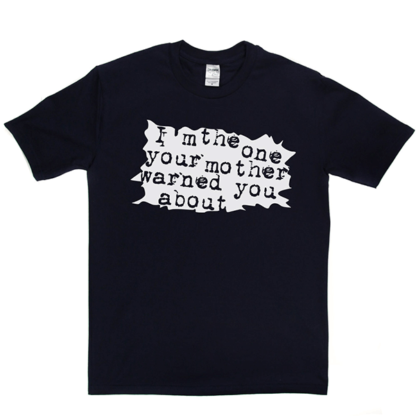 I'm The One Your Mother Warned You About T Shirt