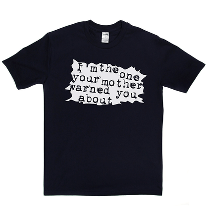I'm The One Your Mother Warned You About T Shirt